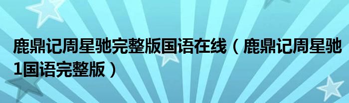 鹿鼎記周星馳完整版國語在線（鹿鼎記周星馳1國語完整版）