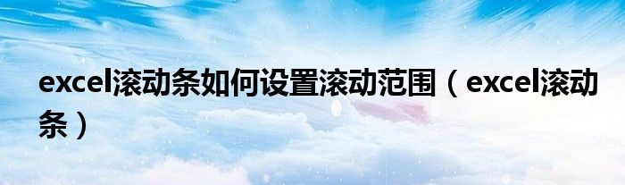 excel滾動條如何設(shè)置滾動范圍（excel滾動條）