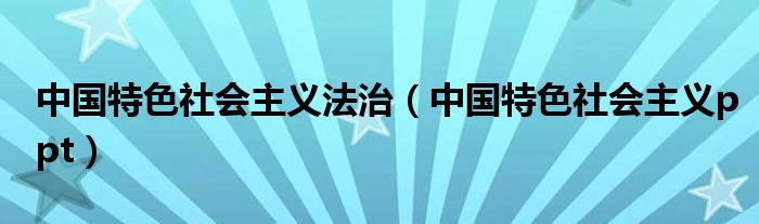 中國特色社會主義法治（中國特色社會主義ppt）