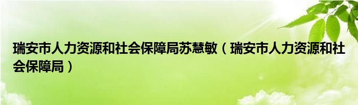瑞安市人力資源和社會(huì)保障局蘇慧敏（瑞安市人力資源和社會(huì)保障局）