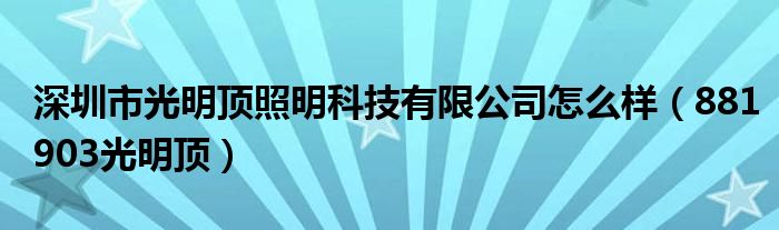 深圳市光明頂照明科技有限公司怎么樣（881903光明頂）