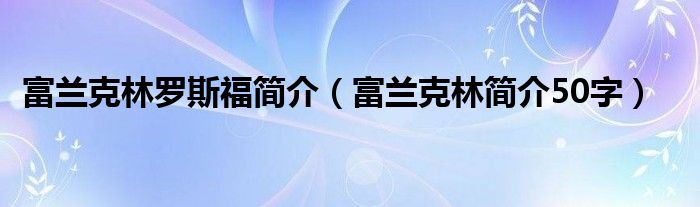 富蘭克林羅斯福簡介（富蘭克林簡介50字）
