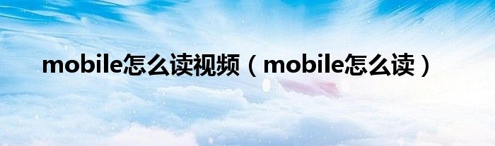 mobile怎么讀視頻（mobile怎么讀）