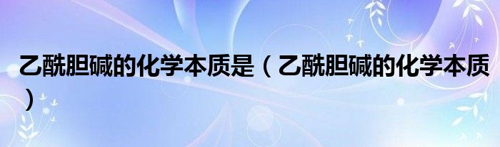 乙酰膽堿的化學本質(zhì)是（乙酰膽堿的化學本質(zhì)）