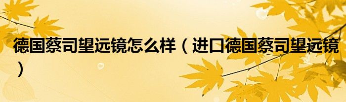 德國蔡司望遠(yuǎn)鏡怎么樣（進(jìn)口德國蔡司望遠(yuǎn)鏡）