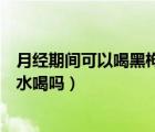 月經(jīng)期間可以喝黑枸杞泡水嗎（黑枸杞和檸檬片可以一起泡水喝嗎）
