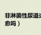 非淋菌性尿道炎可怕嗎（非淋菌性尿道炎能自愈嗎）