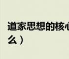 道家思想的核心與精髓（道家思想的核心是什么）
