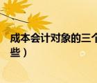 成本會(huì)計(jì)對(duì)象的三個(gè)基本要素（成本會(huì)計(jì)對(duì)象的內(nèi)容包括哪些）