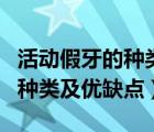 活動假牙的種類及優(yōu)缺點有哪些（活動假牙的種類及優(yōu)缺點）