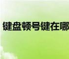 鍵盤頓號鍵在哪兒（鍵盤上的頓號是哪個(gè)鍵）