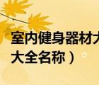 室內(nèi)健身器材大全名稱及圖片（室內(nèi)健身器材大全名稱）