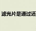 濾光片是通過(guò)還是過(guò)濾掉光（濾光片的作用）