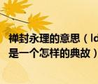 禪封永理的意思（ldquo 封禪(sh agrave n)永理 rdquo 這是一個(gè)怎樣的典故）