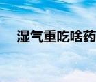 濕氣重吃啥藥好得快（濕氣重吃什么好）