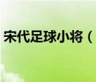 宋代足球小將（說一說宋代足球小將的簡介）