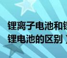 鋰離子電池和鋰電池有何區(qū)別（鋰離子電池和鋰電池的區(qū)別）