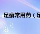 足癬常用藥（足癬用藥 治腳氣的藥有哪些）