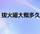 拔火罐大概多久一次（拔火罐多久一次合適）