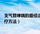 支氣管哮喘的最佳治療方法心得體會（支氣管哮喘的最佳治療方法）