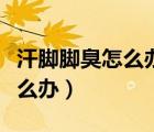汗腳腳臭怎么辦小妙招白醋泡腳（汗腳腳臭怎么辦）