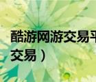 酷游網(wǎng)游交易平臺啥時候重新上線（酷游網(wǎng)游交易）