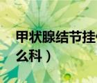甲狀腺結(jié)節(jié)掛什么科 女性（甲狀腺結(jié)節(jié)掛什么科）