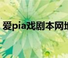愛pia戲劇本網(wǎng)地址是什么（愛pia戲劇本網(wǎng)）