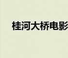 桂河大橋電影國(guó)語（桂河大橋國(guó)語高清）