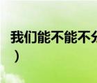 我們能不能不分手完整版（我們能不能不分手）