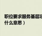 職位要求服務(wù)基層項(xiàng)目工作經(jīng)歷（服務(wù)基層項(xiàng)目工作經(jīng)歷是什么意思）