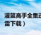 灌籃高手全集迅雷下載地址（灌籃高手全集迅雷下載）