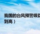 我國的臺風預警級別從低到高分別為（國家級臺風預警由低到高）