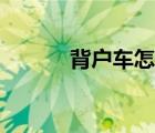 背戶車怎么買才安全（背戶車）