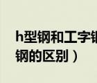 h型鋼和工字鋼的區(qū)別是什么（h型鋼和工字鋼的區(qū)別）