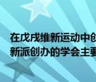 在戊戌維新運(yùn)動(dòng)中創(chuàng)建的是（在戊戌維新運(yùn)動(dòng)中資產(chǎn)階級(jí)維新派創(chuàng)辦的學(xué)會(huì)主要有）