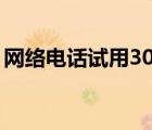 網(wǎng)絡(luò)電話試用30分鐘手機(jī)版（網(wǎng)絡(luò)電話試用）
