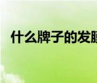 什么牌子的發(fā)膜比較好（發(fā)膜哪個牌子好）