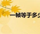 一幀等于多少秒鐘（一幀等于多少秒）