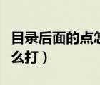 目錄后面的點怎么打到中間（目錄后面的點怎么打）