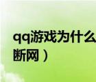 qq游戲?yàn)槭裁蠢鲜菙嗑€（為什么qq游戲顯示斷網(wǎng)）
