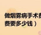 做煙霧病手術(shù)費(fèi)要多少錢報銷（做煙霧病手術(shù)費(fèi)要多少錢）