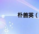 樸善英（說(shuō)一說(shuō)樸善英的簡(jiǎn)介）