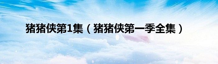 豬豬俠第1集（豬豬俠第一季全集）