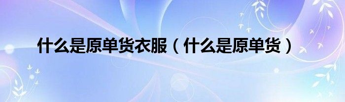 什么是原單貨衣服（什么是原單貨）