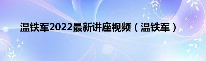 溫鐵軍2022最新講座視頻（溫鐵軍）