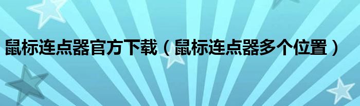 鼠標(biāo)連點(diǎn)器官方下載（鼠標(biāo)連點(diǎn)器多個位置）
