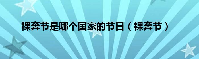 裸奔節(jié)是哪個國家的節(jié)日（裸奔節(jié)）