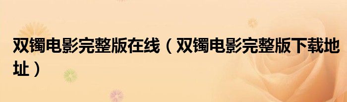 雙鐲電影完整版在線（雙鐲電影完整版下載地址）