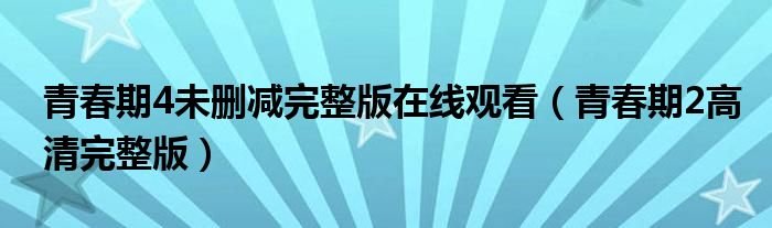 青春期4未刪減完整版在線觀看（青春期2高清完整版）
